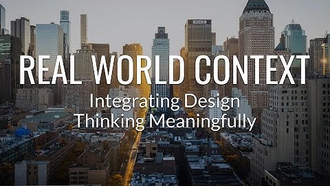 Develop Real world Context to Integrate Design Thinking