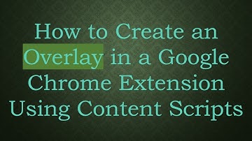 How to Create an Overlay in a Google Chrome Extension Using Content Scripts