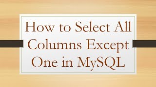 How to Select All Columns Except One in MySQL