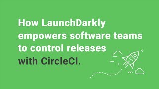 How LaunchDarkly empowers software teams to control releases with CircleCI