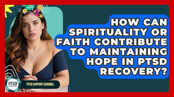How Can Spirituality Or Faith Contribute To Maintaining Hope In PTSD Recovery?