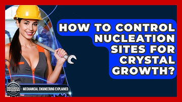 How To Control Nucleation Sites For Crystal Growth? - Mechanical Engineering Explained