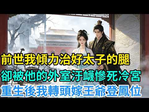 前世我傾力治好太子的腿，卻被他的外室污衊慘死冷宮！重生後我轉頭嫁王爺登鳳位 #重生 #復仇 #逆襲打臉 #浴火歸來