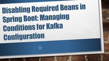 Disabling Required Beans in Spring Boot: Managing Conditions for Kafka Configuration