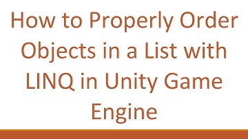 How to Properly Order Objects in a List with LINQ in Unity Game Engine