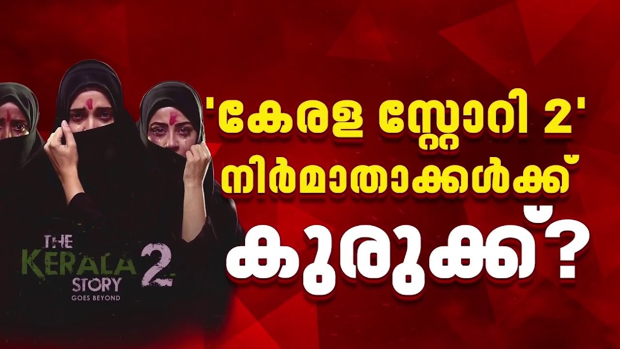 കേരള സ്റ്റോറി 2ന്റെ പ്രദര്‍ശനവുമായി നിര്‍മാതാക്കള്‍ മുന്നോട്ട്| Kerala Story 2