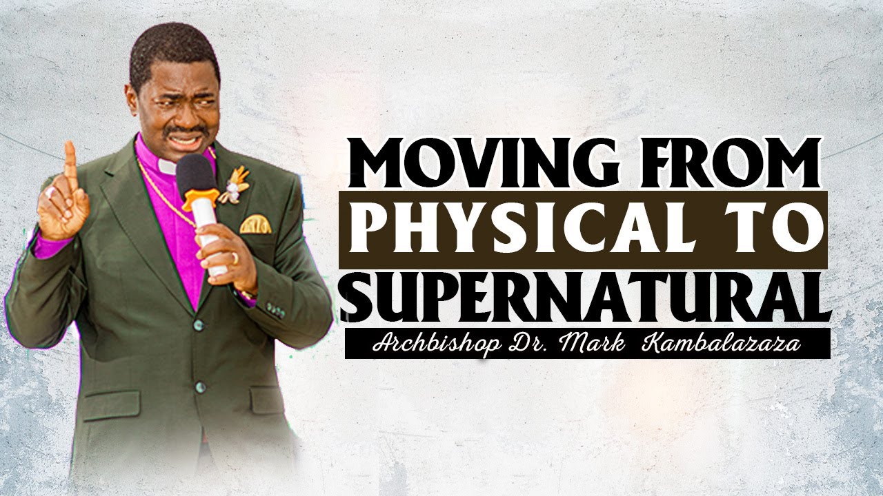 Moving from physical to supernatural || Archbishop Dr. Mark Kambalazaza