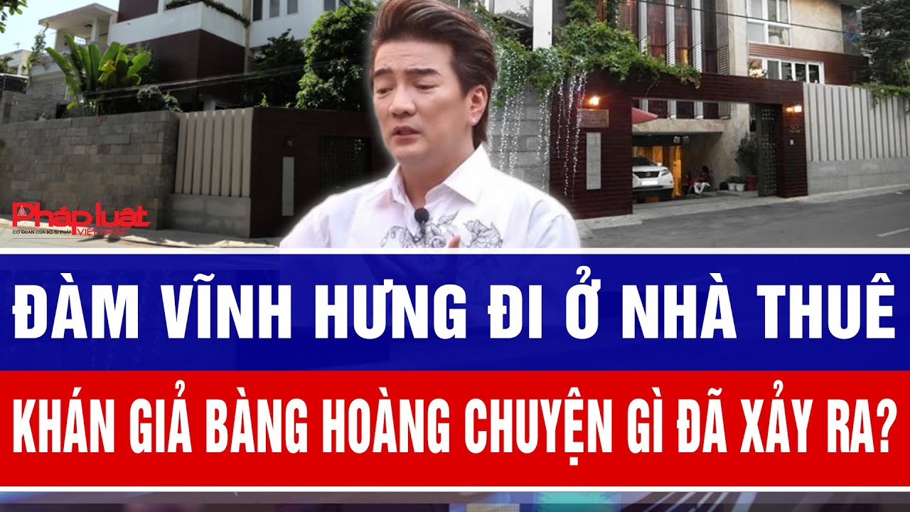Đàm Vĩnh Hưng đi ở nhà thuê khán giả bàng hoàng chuyện gì đã xảy ra?