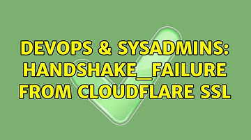 DevOps & SysAdmins: handshake_failure from cloudflare ssl