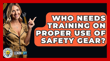 Who Needs Training on Proper Use of Safety Gear? - LearnToDIY360.com