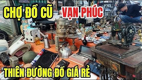 Chợ Đồ Cũ Vạn Phúc Hà Đông, Thiên Đường Đồ Giá Rẻ Cho Người Dân Hà Nội 