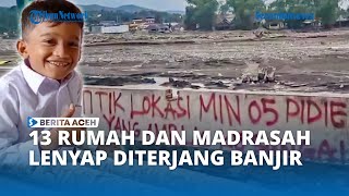 13 Rumah dan Madrasah di Seunong Pidie Jaya Lenyap Disapu Banjir Bandang
