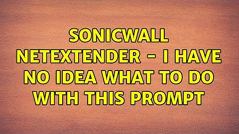 Sonicwall Netextender - I have no idea what to do with this prompt (2 Solutions!!)