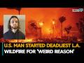 U.S. Man Started Deadliest L.A. Wildfire For 'Weird Reason'| U.S. News