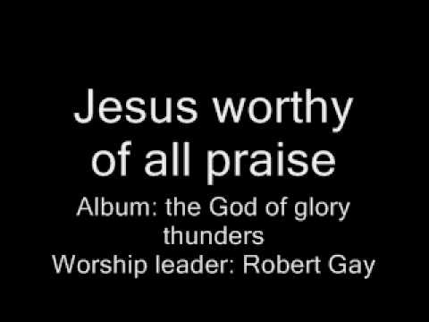 Robert Gay - Jesus worthy of all praise