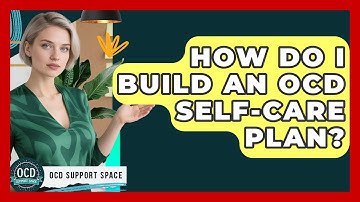 How Do I Build An OCD Self-care Plan? - OCD Support Space
