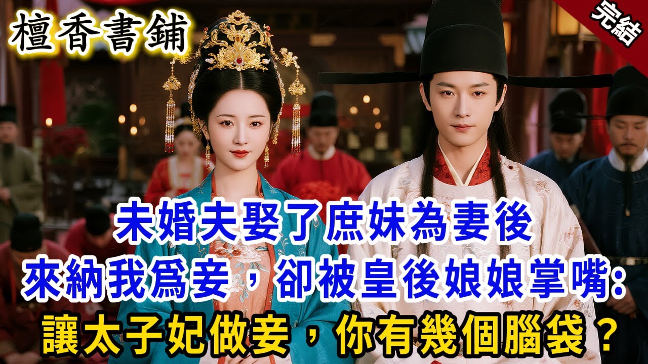 【完結古言爽文】未婚夫娶了庶妹為妻後，想要納我爲妾。皇後娘娘氣得命人掌嘴：讓太子妃做妾，你有幾個腦袋？#小説 #原創 #古風 #古言 #爽文 #大女主 #逆襲 #打臉 #反轉 #逆襲 #追妻火葬場