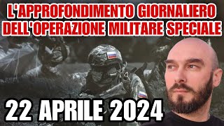 L’approfondimento giornaliero dell’operazione militare speciale. 22 aprile 2024