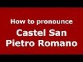 How to pronounce Castel San Pietro Romano (Italian/Italy) - PronounceNames.com