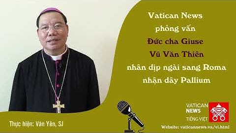 Phỏng vấn Đc  Giuse Vũ Văn Thiên nhân dịp nhận dây Pallium