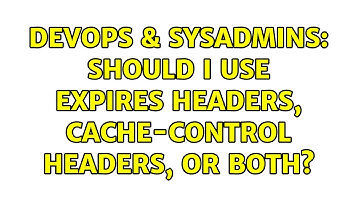 DevOps & SysAdmins: Should I use Expires headers, Cache-Control headers, or both?