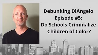 Debunking DiAngelo Episode #5: Do Schools Criminalize Children of Color?