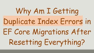 Why Am I Getting Duplicate Index Errors in EF Core Migrations After Resetting Everything?