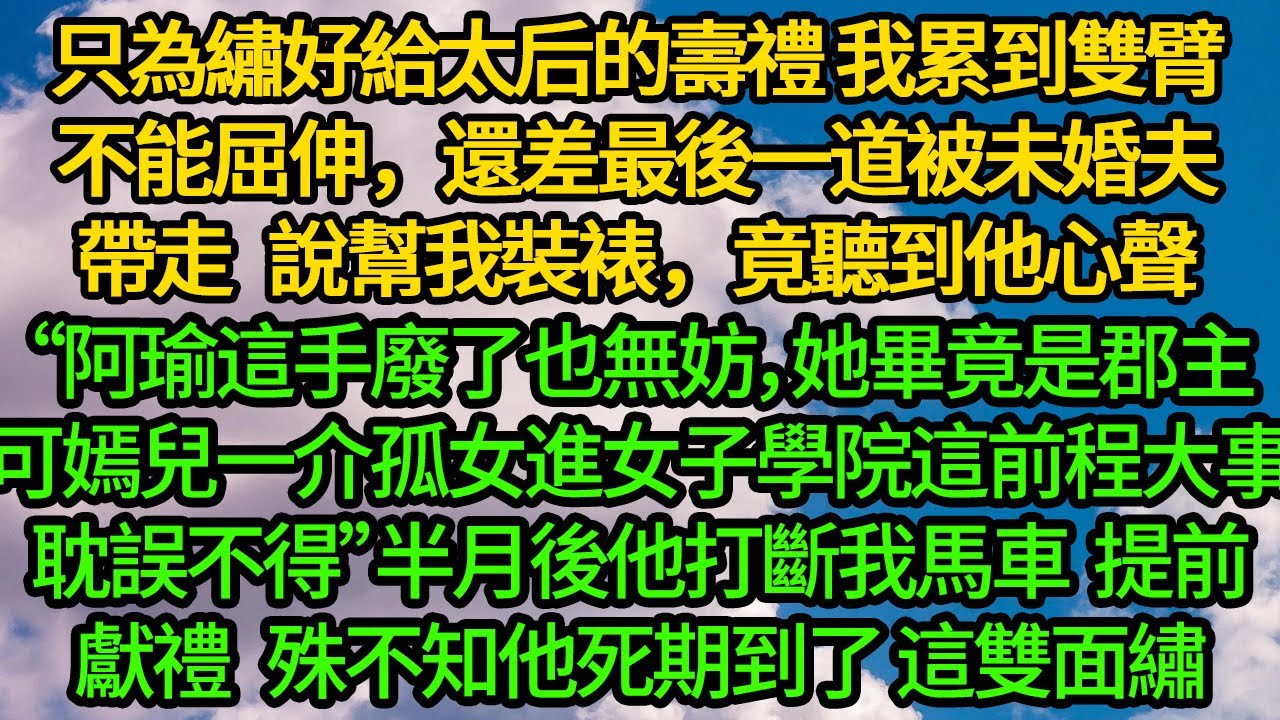 只為繡好獻給太后的壽禮 我累到雙臂不能屈伸，還差最後一道被未婚夫帶走幫我裝裱，竟聽到他心聲“阿瑜這手廢了也無妨，她畢竟是郡主。可嫣兒一介孤女，進女子學院這前程耽誤不得”半月後他打斷我馬車 提前獻禮