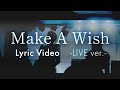 「Make a wish」Lyric Video  -LIVE ver-