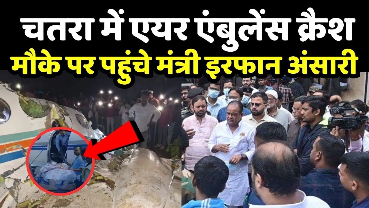 Jharkhand Plane Crash : चतरा में एयर एंबुलेंस क्रैश, हादसे के बाद मौके पर पहुंचे मंत्री इरफान अंसारी