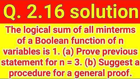 Q. 2.16: The logical sum of all minterms of a Boolean function of n variables is 1. (a) Prove the