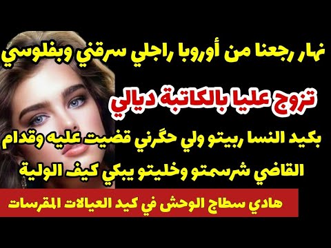 نهار رجعنا من أوروبا راجلي سرقني وبفلوسي تزوج عليا بكيد نسا ربيتو لي حگرني قضيت عليه قدام قاضي بكيتو