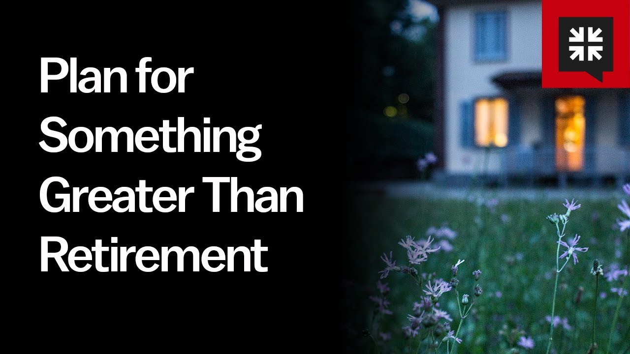 Plan for Something Greater Than Retirement