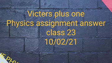 Victers plus one Physics assignment answer class 23