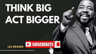 ''Think Big, Act Bigger! LES BROWN''