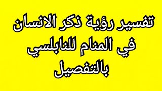 تفسير رؤية ذكر الانسان ذكر الرجل في المنام للنابلسي بالتفصيل