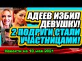 Адеев ИЗБИЛ девушку! Две подружки ВЕРНУЛИСЬ на проект! Дом 2 Новости Раньше Эфира, 10.05.2021