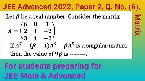 A^7 - (β - 1)A^6 - βA^5 is singular matrix, then the value of 9β is ... | JEE Advanced 2022