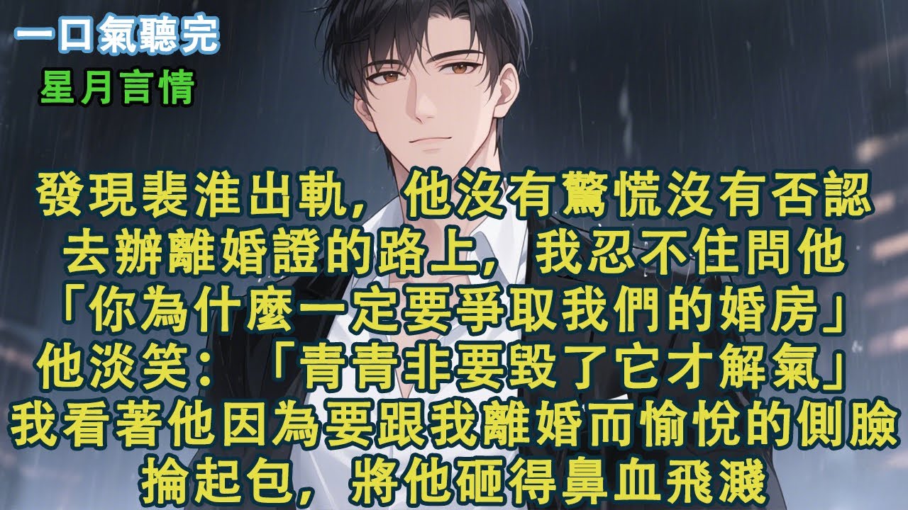 發現裴淮出軌，他沒有驚慌沒有否認。去辦離婚證的路上，我問他。「你為什麼一定要爭取我們的婚房？」他淡笑：「青青非要毀了那些痕跡才解氣。」我看著他因為要跟我離婚而愉悅的側臉。掄起包，將他砸得鼻血飛濺#小說