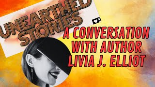 A Spoiler Free Conversation with Livia J. Elliot   Creator of Unearthed Stories
