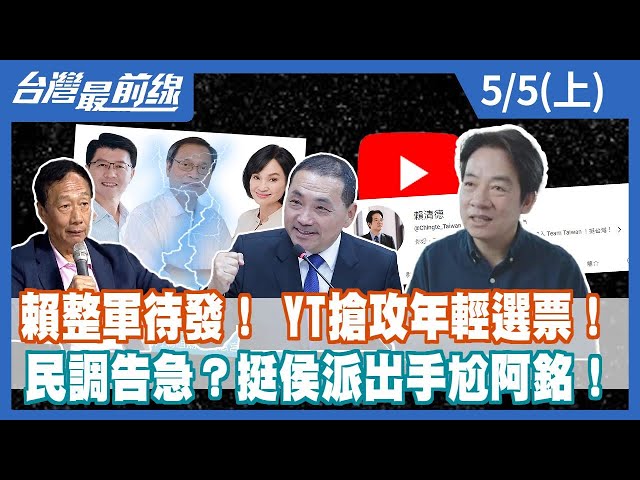 賴整軍待發！ YT搶攻年輕選票！ 民調告急？挺侯派出手尬阿銘！【台灣最前線】2023.05.05(上)