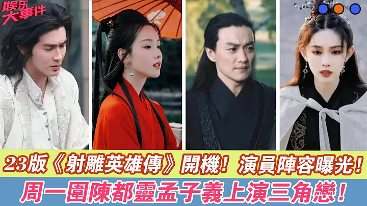 23版《射雕英雄传》开机，演员阵容曝光，周一围陈都灵孟子义上演三角恋！ - 天天要闻