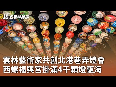 雲林藝術家共創北港巷弄燈會 西螺福興宮掛滿4千顆燈籠海|20250127 公視中晝新聞