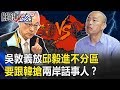 自己硬來還先哭？吳敦義放邱毅進不分區 要跟韓搶兩岸「話事人」！？ 【關鍵時刻】20191113-4劉寶傑 李正皓 吳子嘉 黃世聰 黃創夏 康仁俊 王瑞德