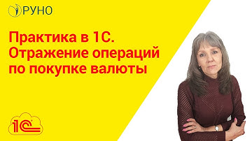Практика в 1С. Отражение операций по покупке валюты | Ботова Елена Витальевна. РУНО