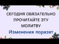 Сегодня обязательно прочитайте эту молитву. Изменения вас удивят.