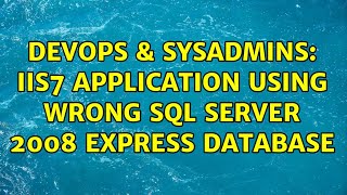 DevOps & SysAdmins: IIS7 application using wrong SQL Server 2008 Express database (2 Solutions!!)