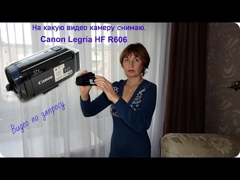 По запросу. На какую камеру я снимаю. Моя видео камера Canon Legria HF R606