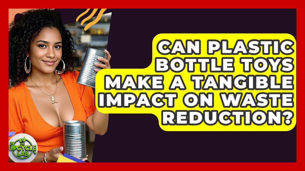 Can Plastic Bottle Toys Make A Tangible Impact On Waste Reduction? - The Upcycle Lab