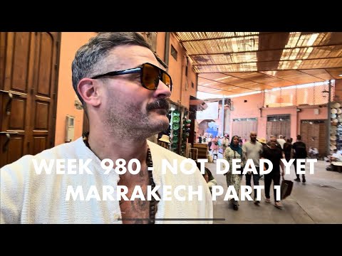 Week 980 - NOT DEAD YET - MARRAKECH PART 1